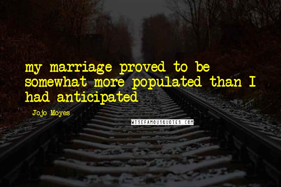 Jojo Moyes Quotes: my marriage proved to be somewhat more populated than I had anticipated