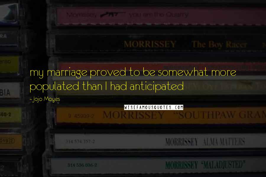 Jojo Moyes Quotes: my marriage proved to be somewhat more populated than I had anticipated