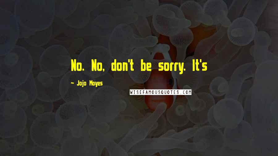 Jojo Moyes Quotes: No. No, don't be sorry. It's