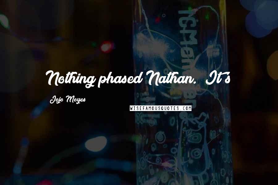 Jojo Moyes Quotes: Nothing phased Nathan. "It's