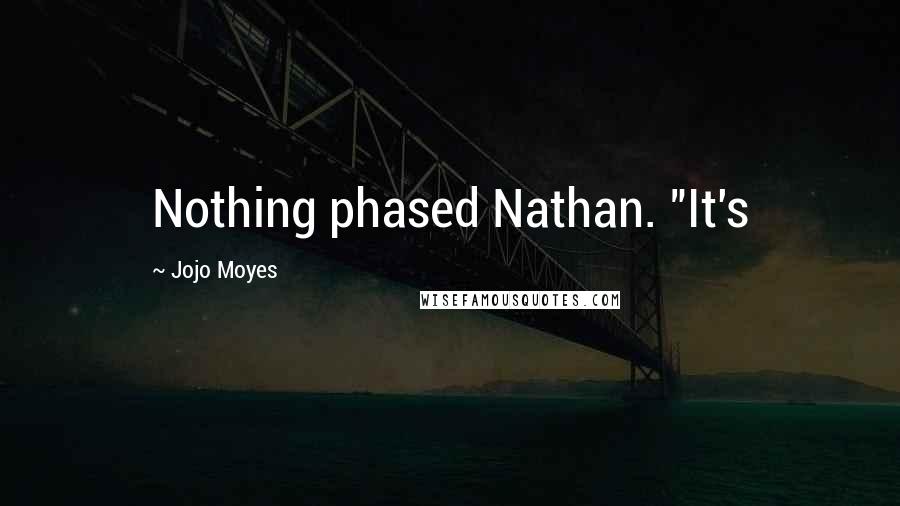 Jojo Moyes Quotes: Nothing phased Nathan. "It's