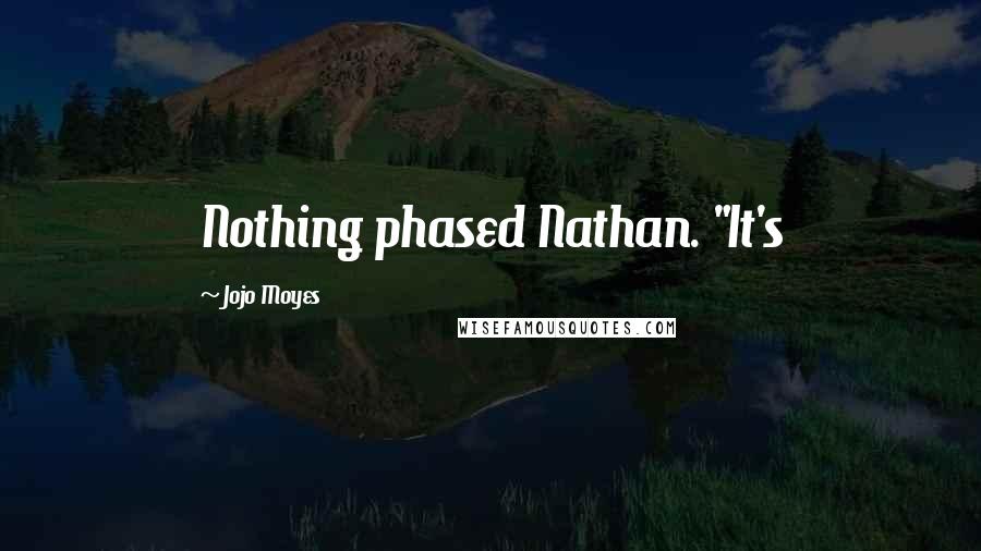 Jojo Moyes Quotes: Nothing phased Nathan. "It's