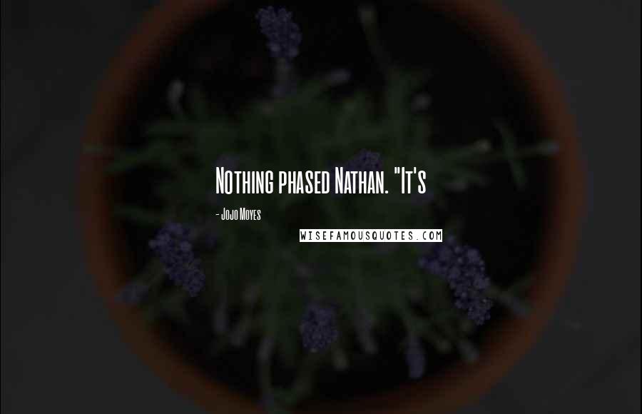 Jojo Moyes Quotes: Nothing phased Nathan. "It's