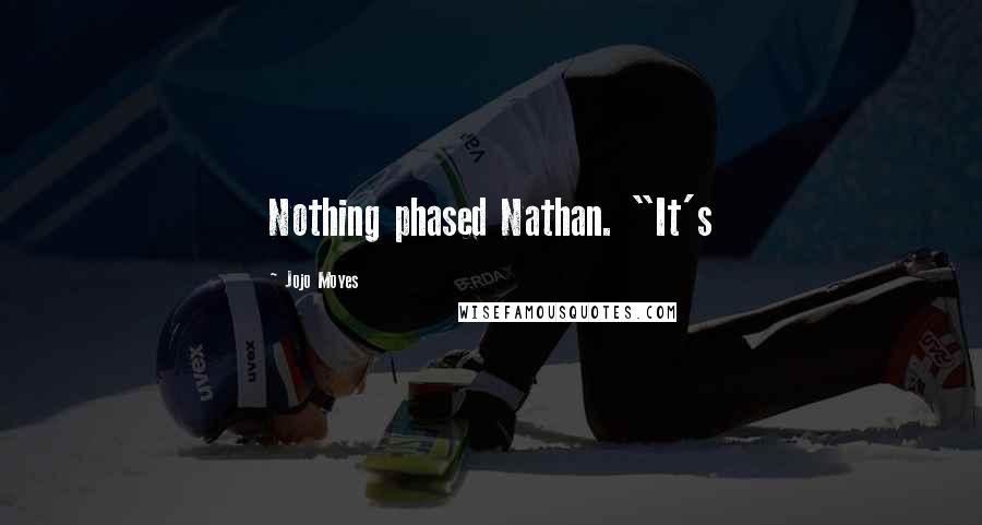 Jojo Moyes Quotes: Nothing phased Nathan. "It's