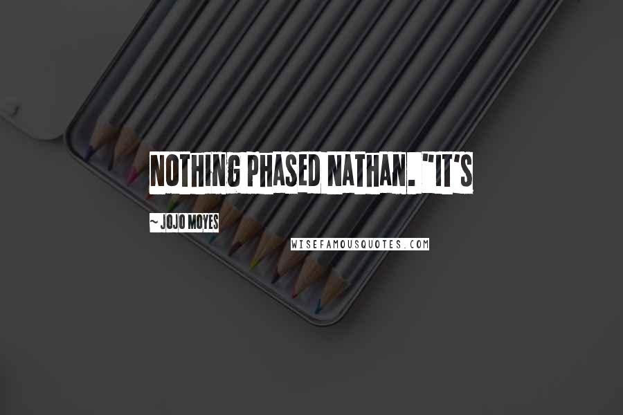 Jojo Moyes Quotes: Nothing phased Nathan. "It's