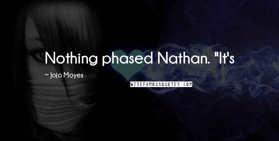 Jojo Moyes Quotes: Nothing phased Nathan. "It's