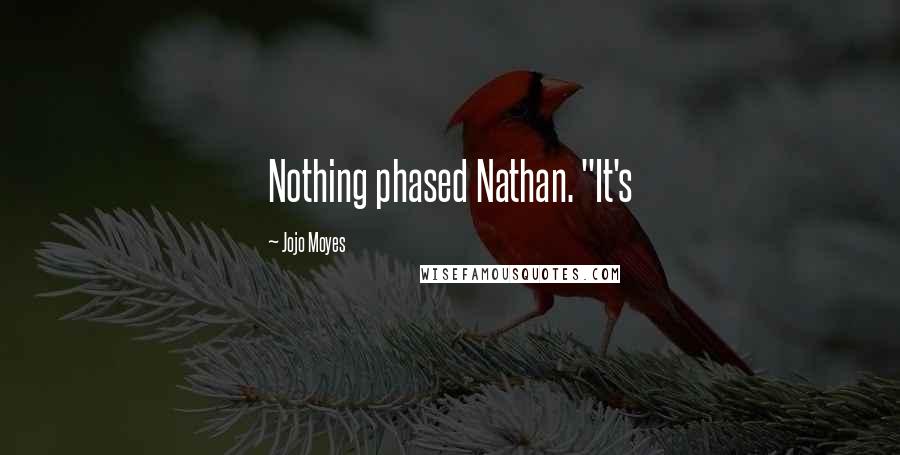 Jojo Moyes Quotes: Nothing phased Nathan. "It's