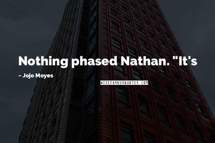 Jojo Moyes Quotes: Nothing phased Nathan. "It's