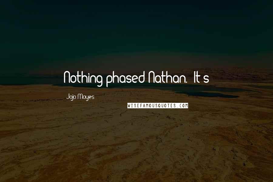 Jojo Moyes Quotes: Nothing phased Nathan. "It's