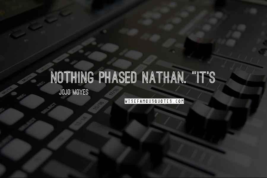 Jojo Moyes Quotes: Nothing phased Nathan. "It's