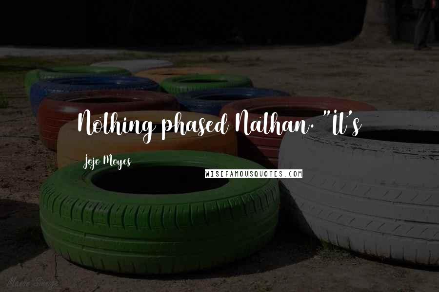 Jojo Moyes Quotes: Nothing phased Nathan. "It's