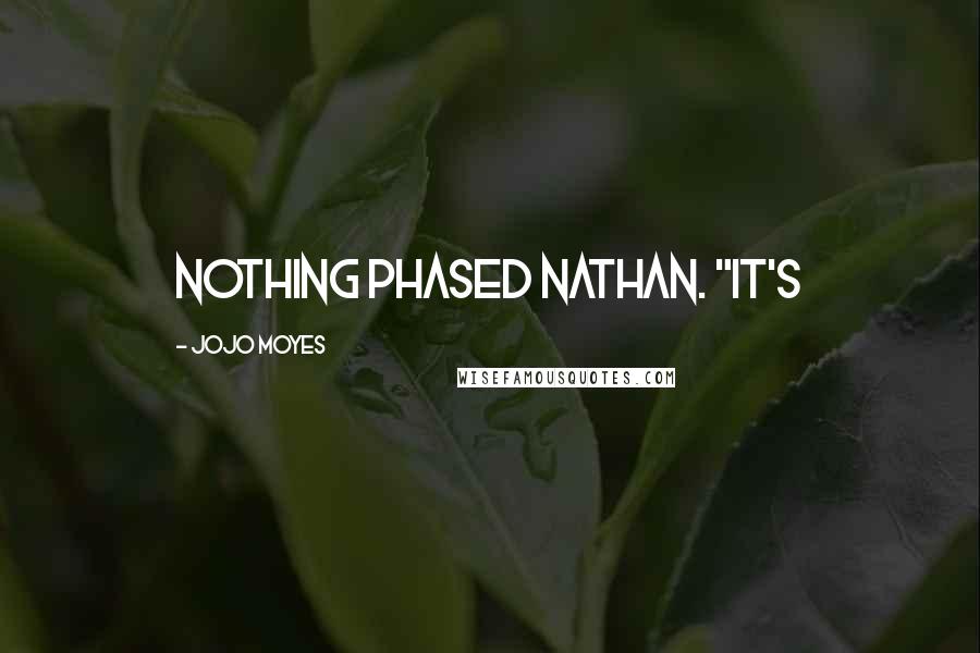 Jojo Moyes Quotes: Nothing phased Nathan. "It's