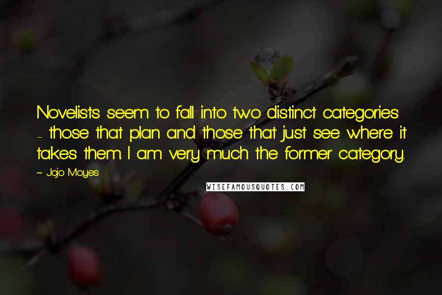 Jojo Moyes Quotes: Novelists seem to fall into two distinct categories - those that plan and those that just see where it takes them. I am very much the former category.