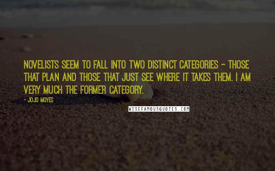 Jojo Moyes Quotes: Novelists seem to fall into two distinct categories - those that plan and those that just see where it takes them. I am very much the former category.