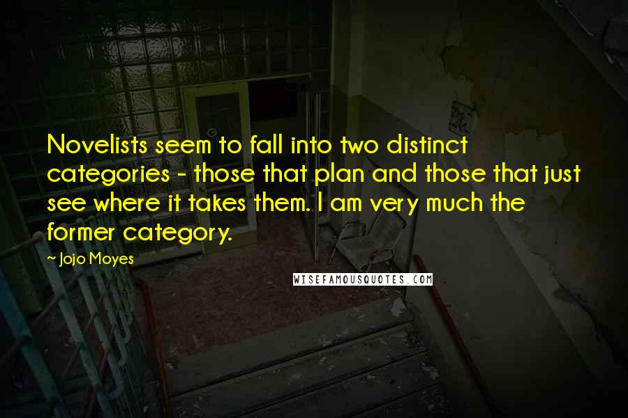 Jojo Moyes Quotes: Novelists seem to fall into two distinct categories - those that plan and those that just see where it takes them. I am very much the former category.