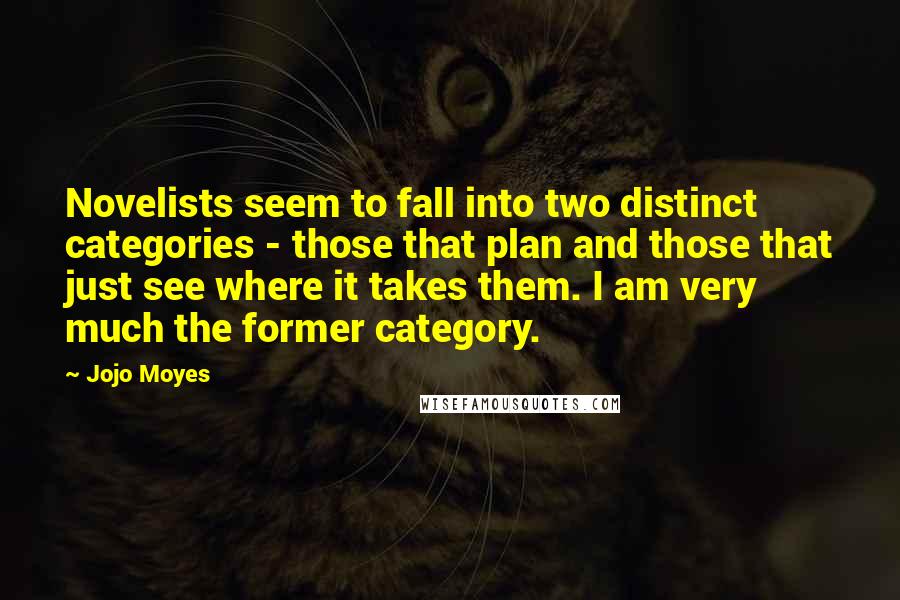 Jojo Moyes Quotes: Novelists seem to fall into two distinct categories - those that plan and those that just see where it takes them. I am very much the former category.
