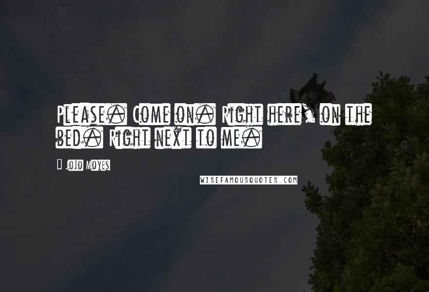 Jojo Moyes Quotes: Please. Come on. Right here, on the bed. Right next to me.