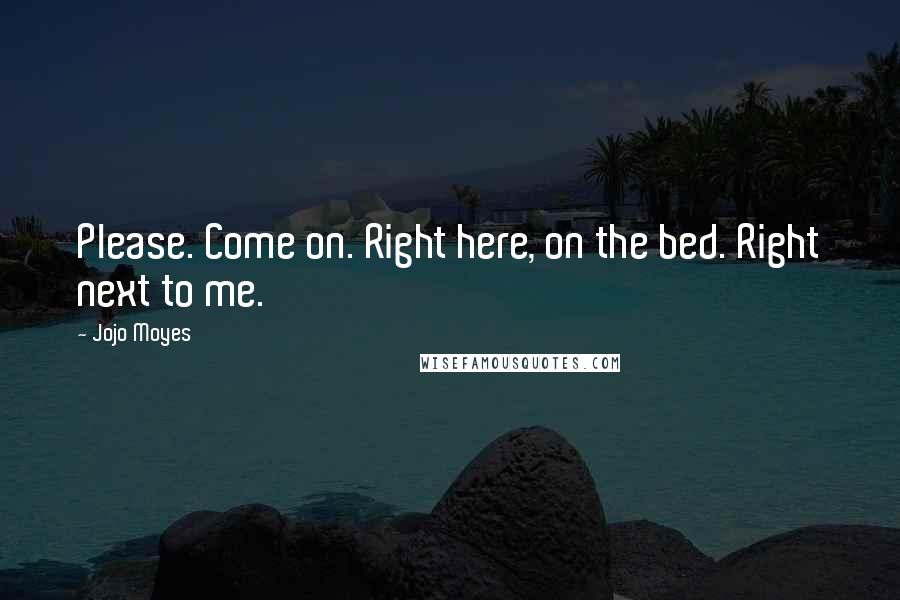 Jojo Moyes Quotes: Please. Come on. Right here, on the bed. Right next to me.