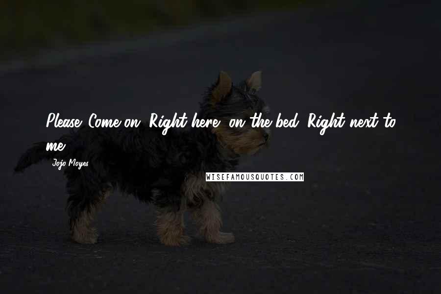 Jojo Moyes Quotes: Please. Come on. Right here, on the bed. Right next to me.