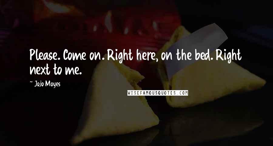 Jojo Moyes Quotes: Please. Come on. Right here, on the bed. Right next to me.