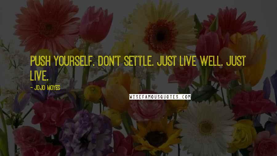 Jojo Moyes Quotes: Push yourself. Don't Settle. Just live well. Just LIVE.