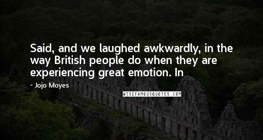 Jojo Moyes Quotes: Said, and we laughed awkwardly, in the way British people do when they are experiencing great emotion. In
