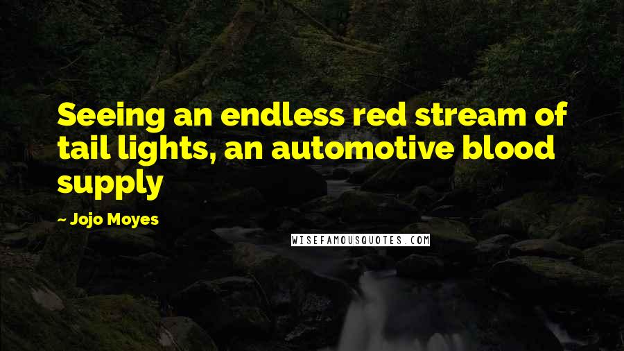 Jojo Moyes Quotes: Seeing an endless red stream of tail lights, an automotive blood supply