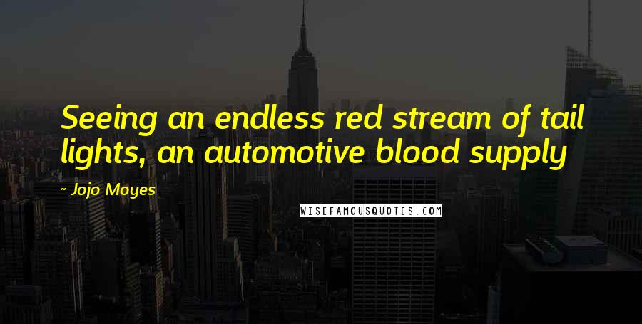 Jojo Moyes Quotes: Seeing an endless red stream of tail lights, an automotive blood supply