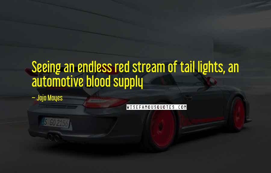 Jojo Moyes Quotes: Seeing an endless red stream of tail lights, an automotive blood supply
