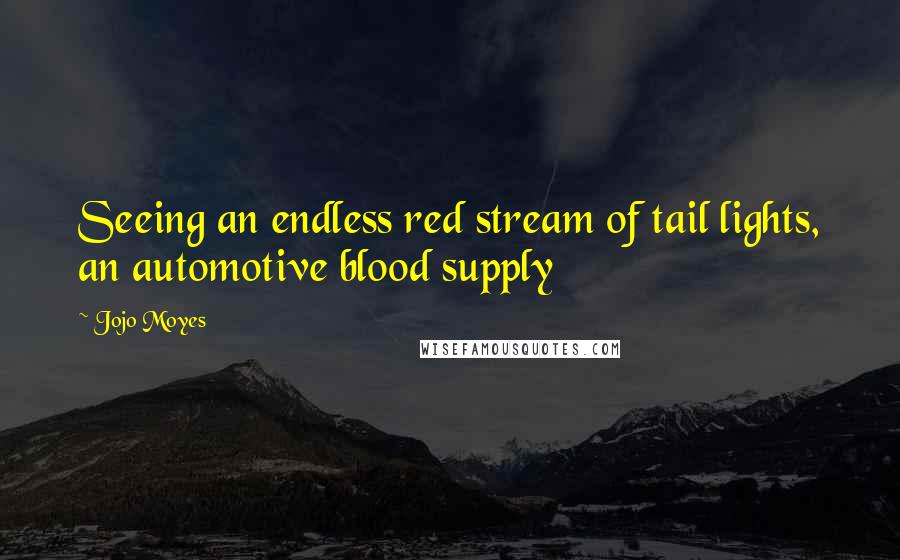 Jojo Moyes Quotes: Seeing an endless red stream of tail lights, an automotive blood supply