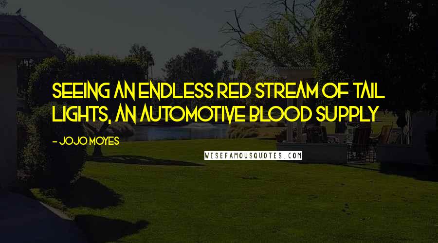 Jojo Moyes Quotes: Seeing an endless red stream of tail lights, an automotive blood supply