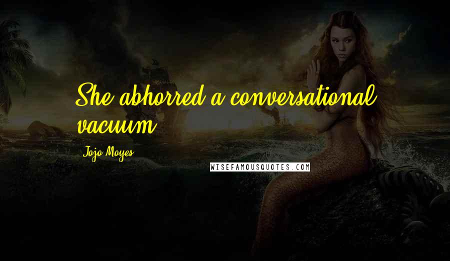 Jojo Moyes Quotes: She abhorred a conversational vacuum.
