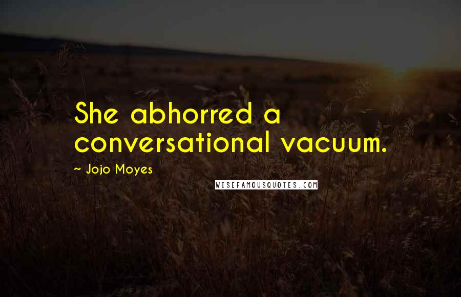 Jojo Moyes Quotes: She abhorred a conversational vacuum.