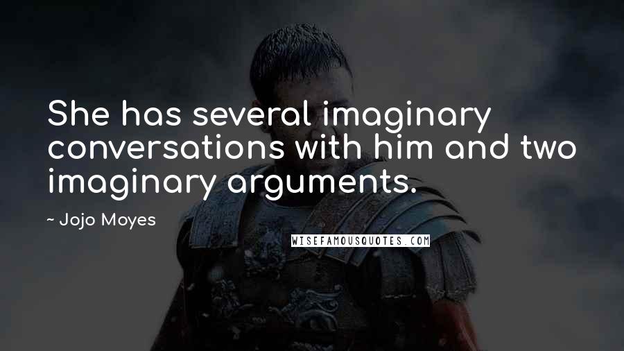 Jojo Moyes Quotes: She has several imaginary conversations with him and two imaginary arguments.