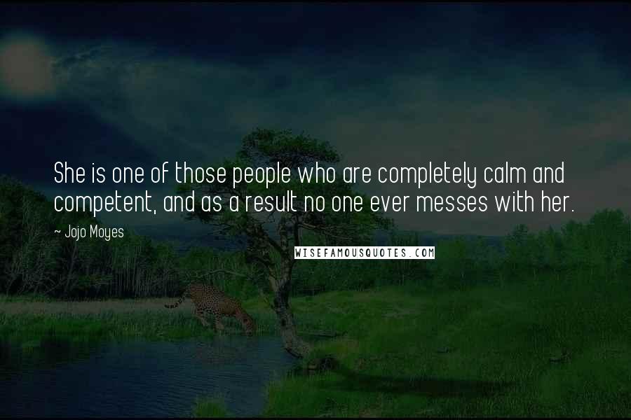 Jojo Moyes Quotes: She is one of those people who are completely calm and competent, and as a result no one ever messes with her.