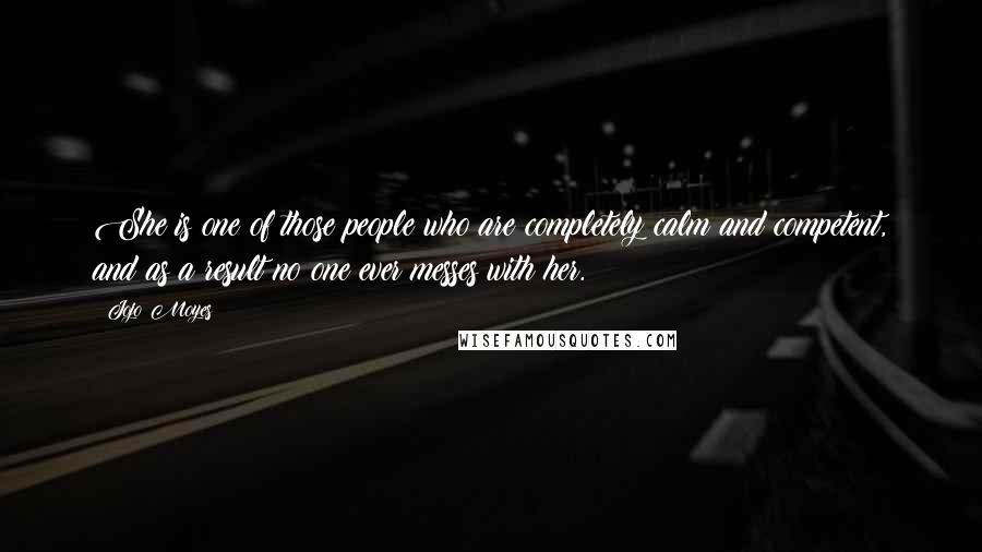 Jojo Moyes Quotes: She is one of those people who are completely calm and competent, and as a result no one ever messes with her.