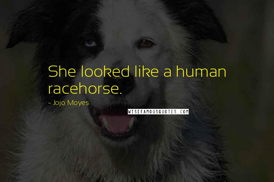 Jojo Moyes Quotes: She looked like a human racehorse.