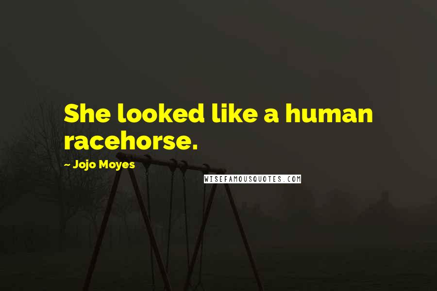 Jojo Moyes Quotes: She looked like a human racehorse.