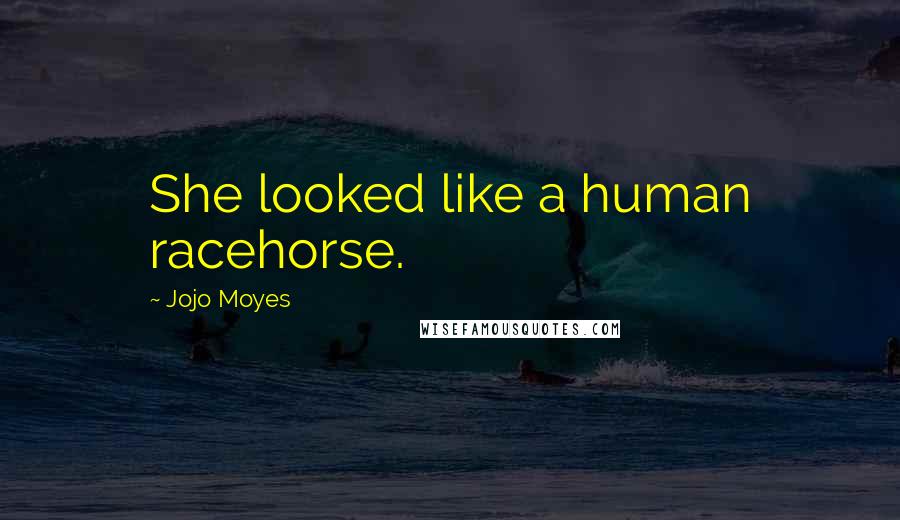 Jojo Moyes Quotes: She looked like a human racehorse.