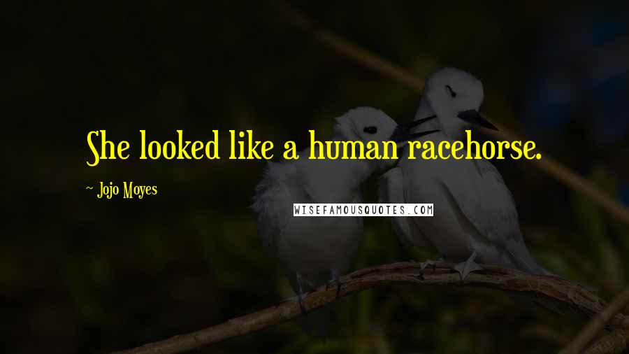 Jojo Moyes Quotes: She looked like a human racehorse.