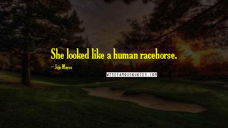 Jojo Moyes Quotes: She looked like a human racehorse.