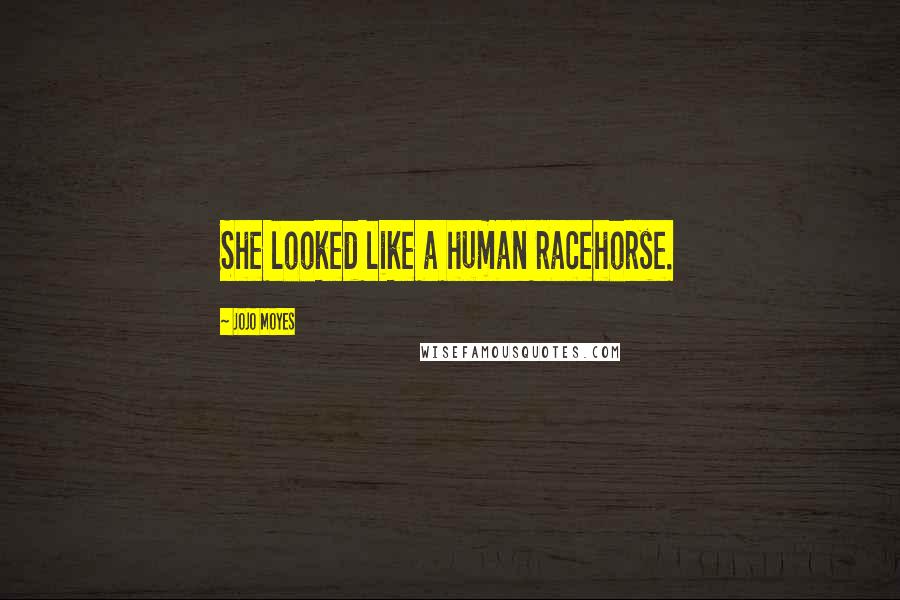Jojo Moyes Quotes: She looked like a human racehorse.