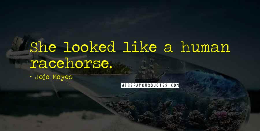 Jojo Moyes Quotes: She looked like a human racehorse.