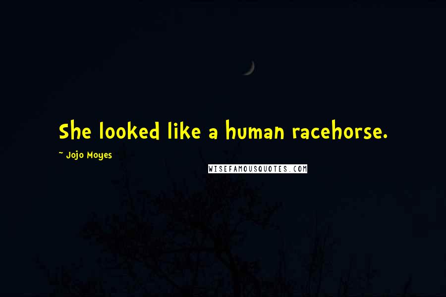 Jojo Moyes Quotes: She looked like a human racehorse.