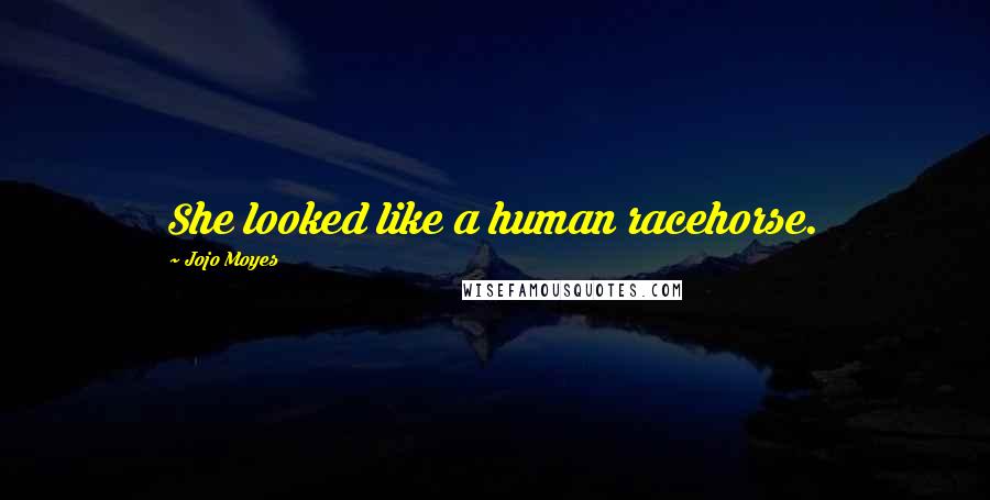 Jojo Moyes Quotes: She looked like a human racehorse.
