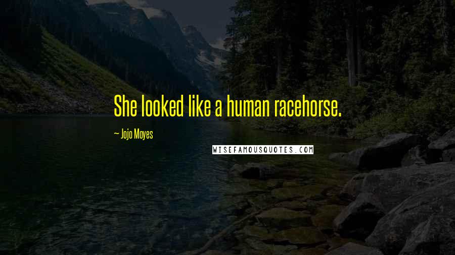 Jojo Moyes Quotes: She looked like a human racehorse.