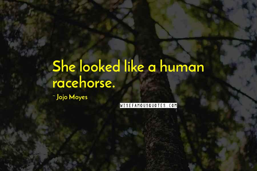 Jojo Moyes Quotes: She looked like a human racehorse.