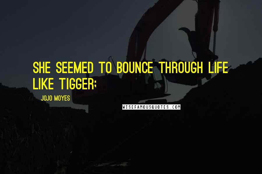 Jojo Moyes Quotes: She seemed to bounce through life like Tigger;