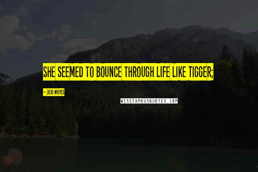 Jojo Moyes Quotes: She seemed to bounce through life like Tigger;