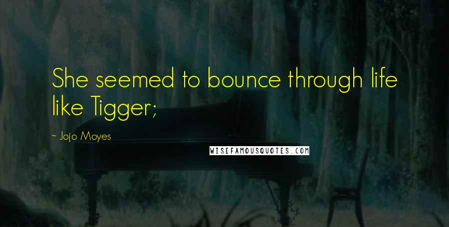 Jojo Moyes Quotes: She seemed to bounce through life like Tigger;